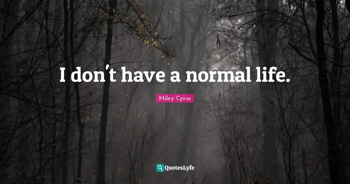 I don't have a normal life.