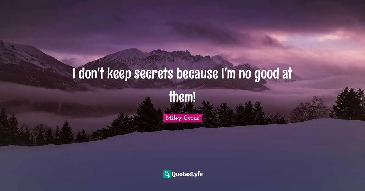 I don't keep secrets because I'm no good at them!