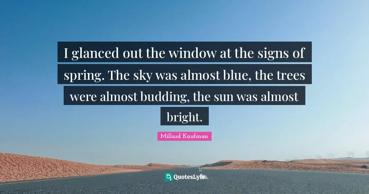 I glanced out the window at the signs of spring. The sky was almost blue, the trees were almost budding, the sun was almost bright.