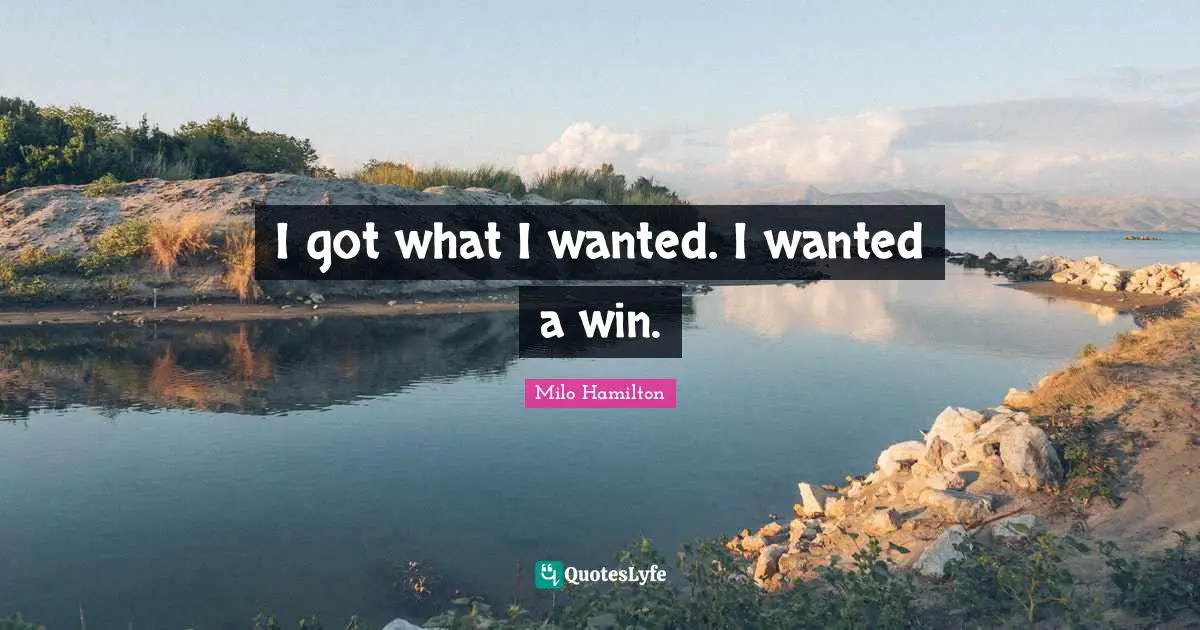 I got what I wanted. I wanted a win.