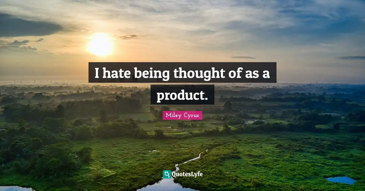 I hate being thought of as a product.