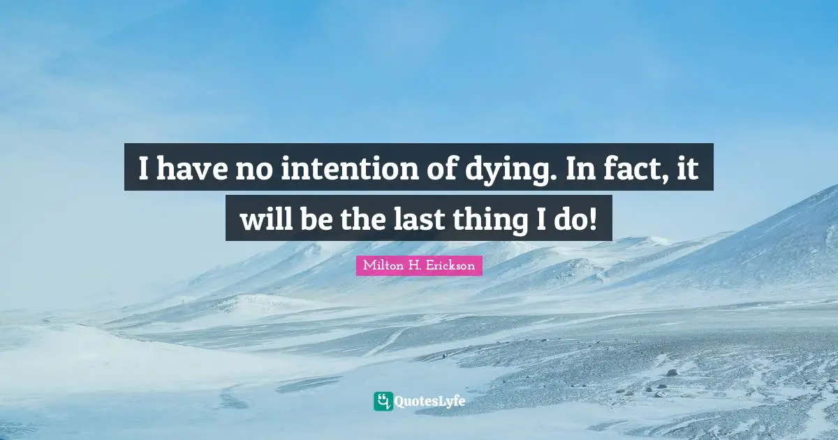 Dying Quotes: "I have no intention of dying. In fact, it will be the last thing I do!"