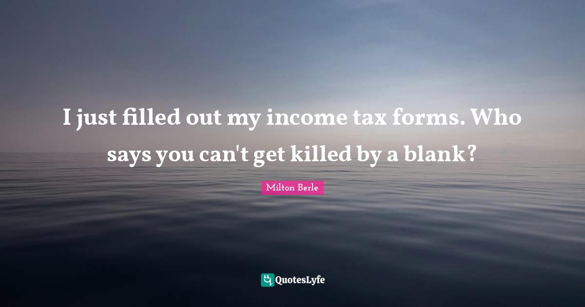 I just filled out my income tax forms. Who says you can't get killed by a blank?