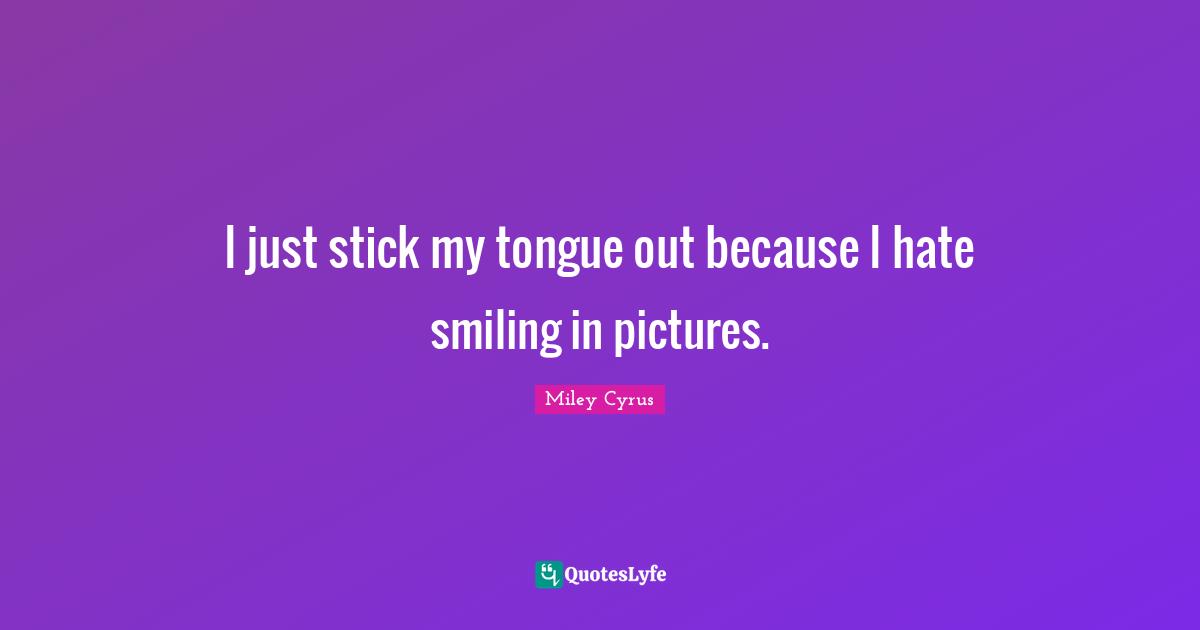 I just stick my tongue out because I hate smiling in pictures.