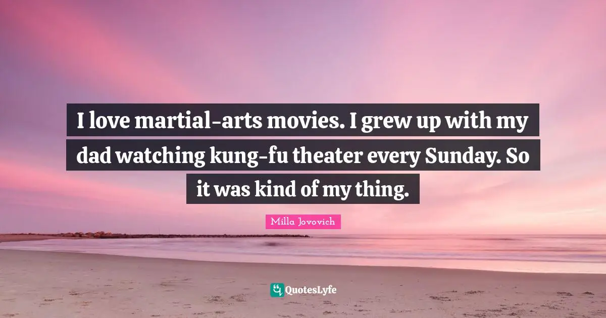 I love martial-arts movies. I grew up with my dad watching kung-fu theater every Sunday. So it was kind of my thing.