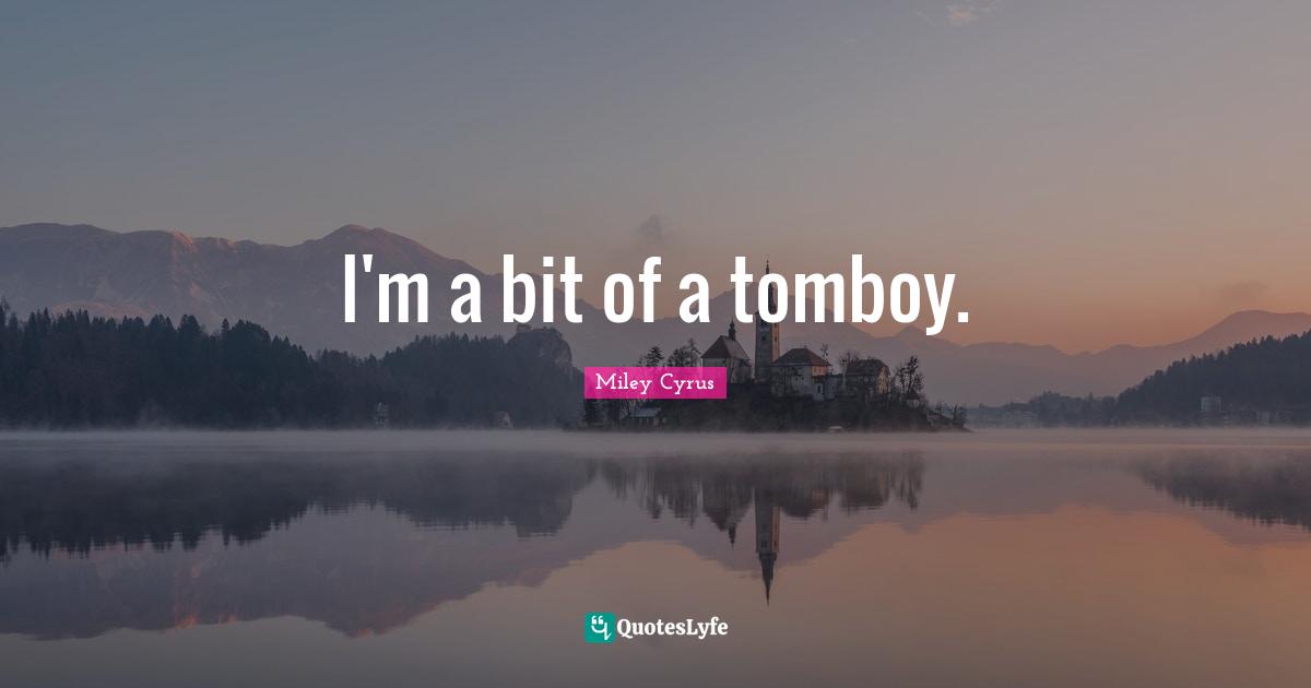 I'm a bit of a tomboy.