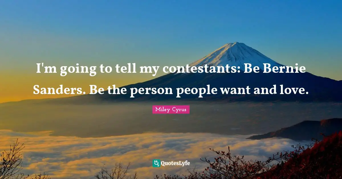 I'm going to tell my contestants: Be Bernie Sanders. Be the person people want and love.