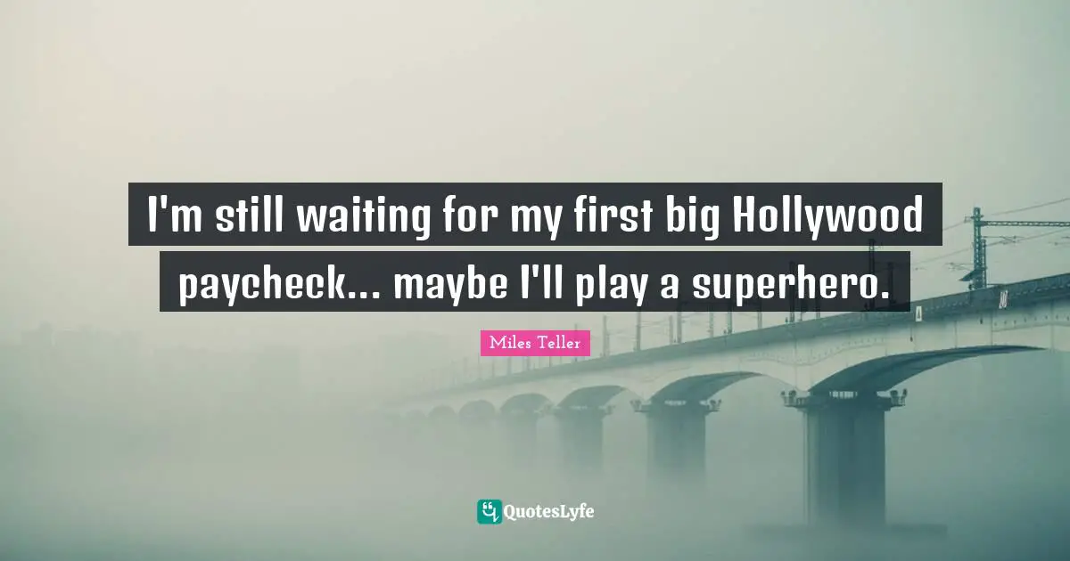 Miles Teller Quotes: "I'm still waiting for my first big Hollywood paycheck... maybe I'll play a superhero."