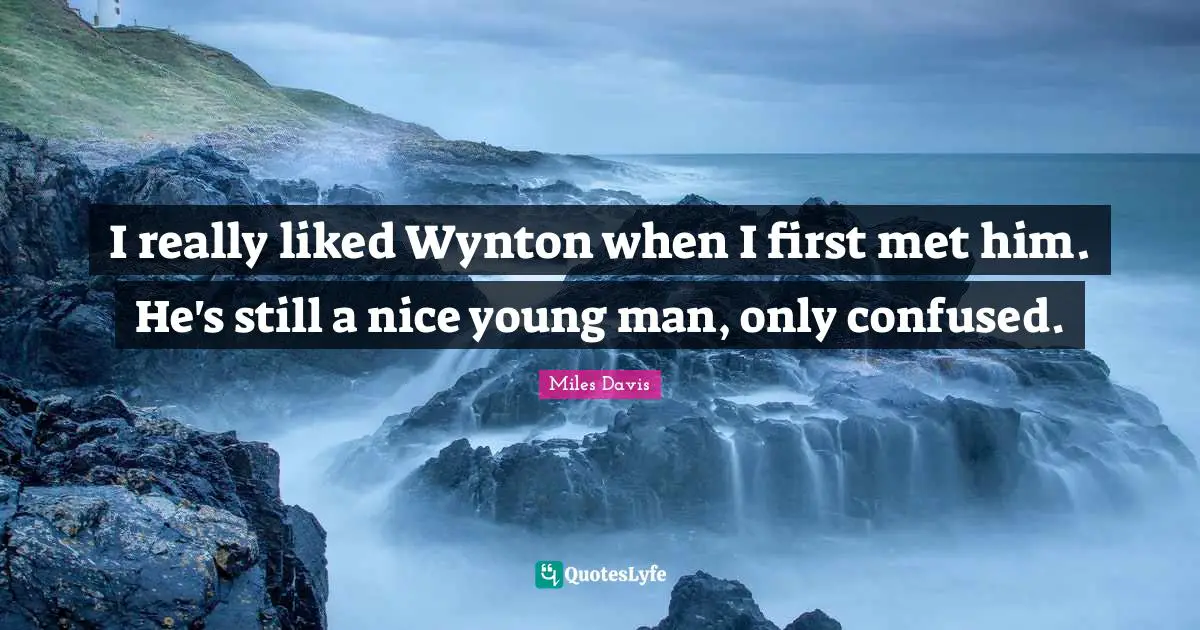 I really liked Wynton when I first met him. He's still a nice young man, only confused.
