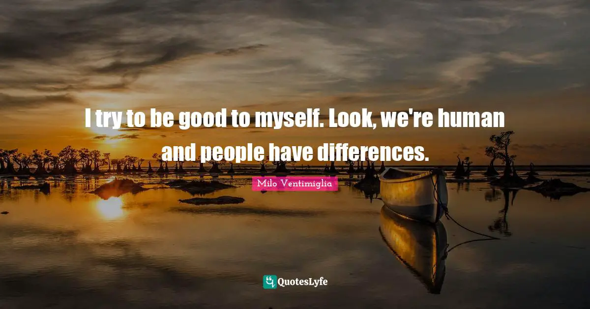Milo Ventimiglia Quotes: "I try to be good to myself. Look, we're human and people have differences."