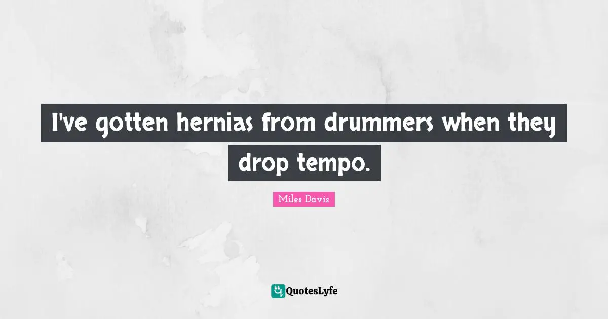 Tempo Quotes: "I've gotten hernias from drummers when they drop tempo."