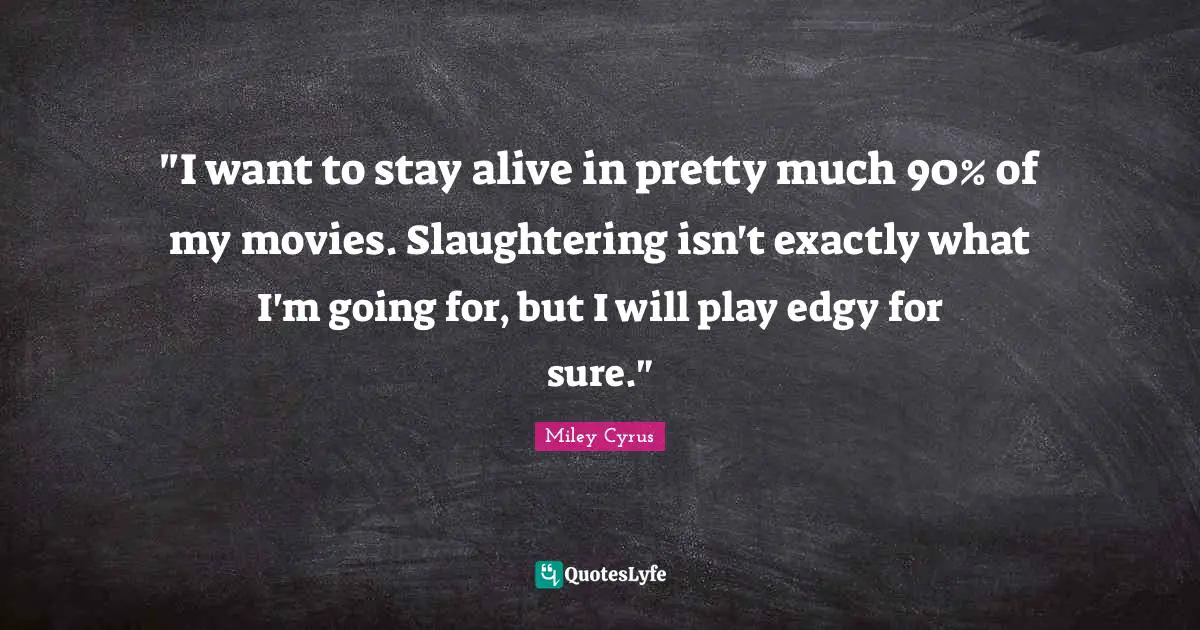 "I want to stay alive in pretty much 90% of my movies. Slaughtering isn't exactly what I'm going for, but I will play edgy for sure."