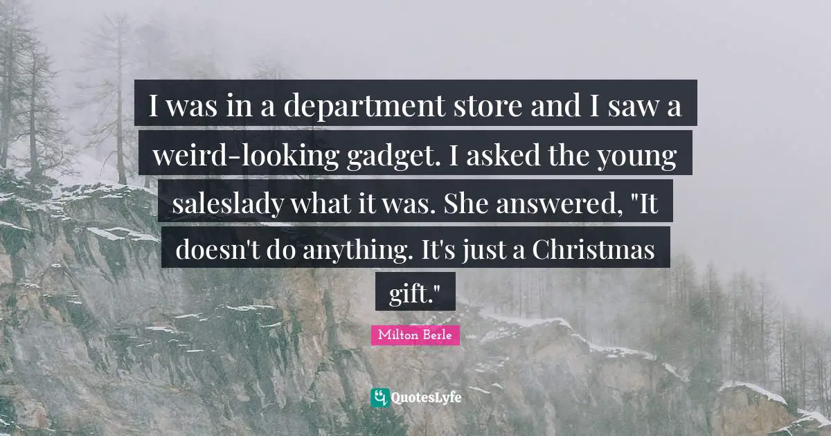 Gadgets Quotes: "I was in a department store and I saw a weird-looking gadget. I asked the young saleslady what it was. She answered, "It doesn't do anything. It's just a Christmas gift.""