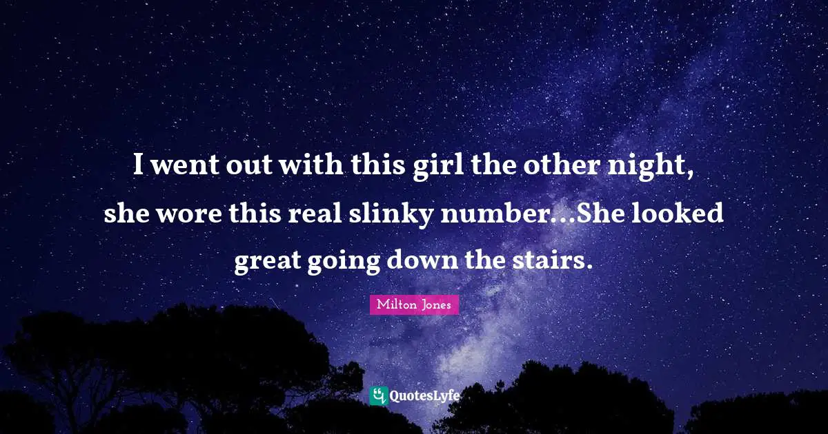 I went out with this girl the other night, she wore this real slinky number...She looked great going down the stairs.