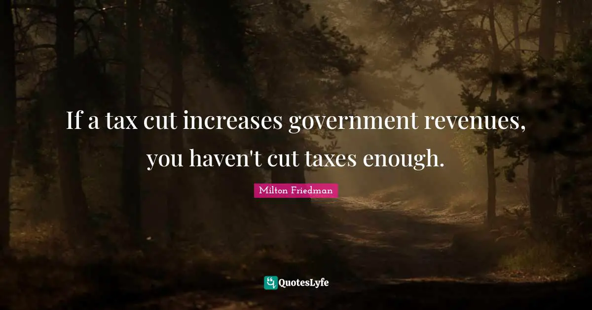 If a tax cut increases government revenues, you haven't cut taxes enough.