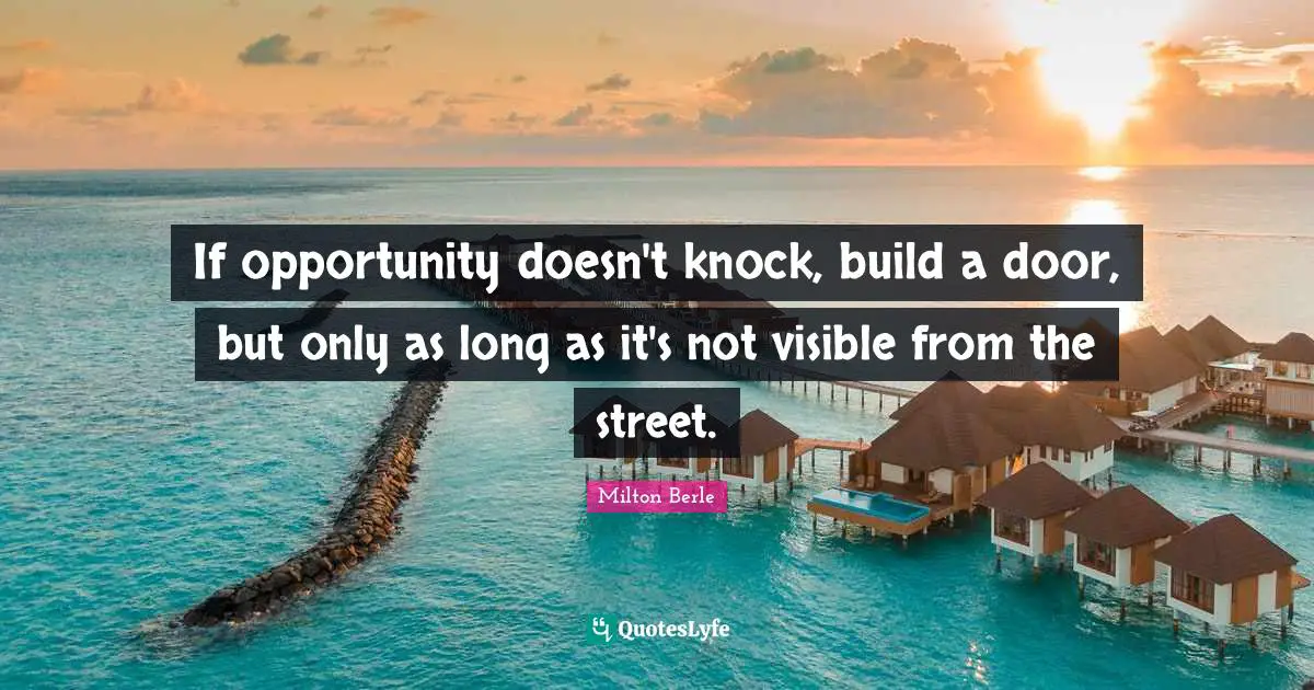 If opportunity doesn't knock, build a door, but only as long as it's not visible from the street.