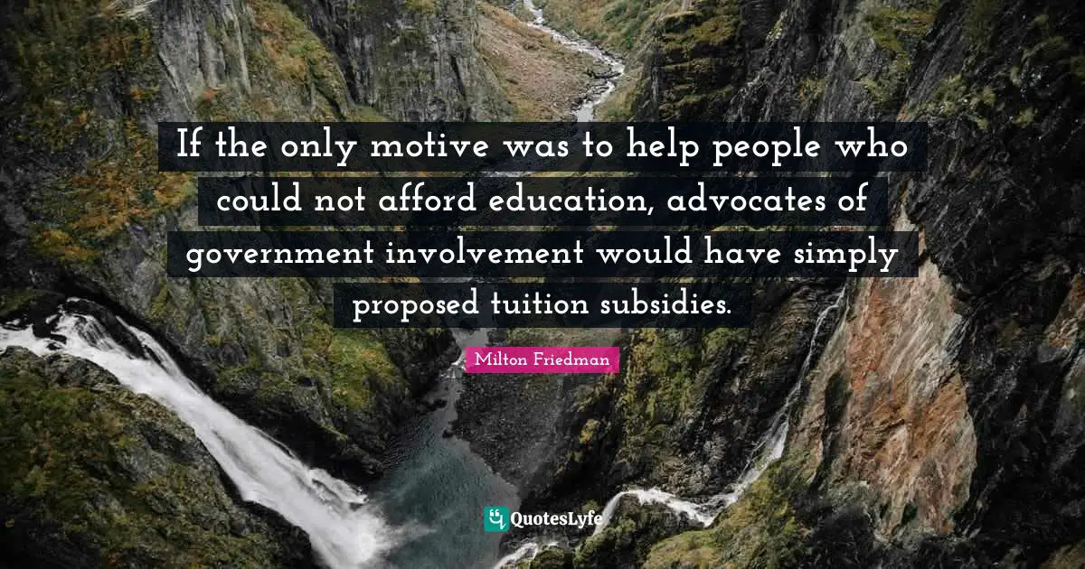 If the only motive was to help people who could not afford education, advocates of government involvement would have simply proposed tuition subsidies.