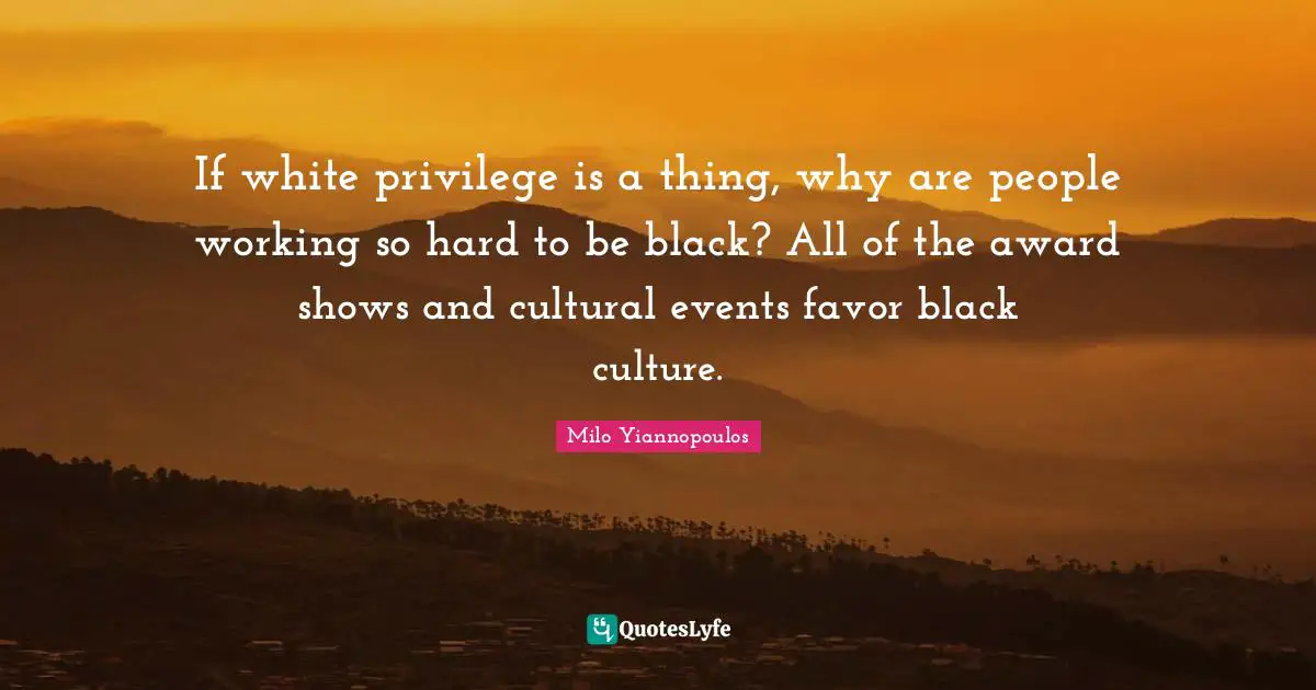 Milo Yiannopoulos Quotes: If white privilege is a thing, why are people working so hard to be black? All of the award shows and cultural events favor black culture.