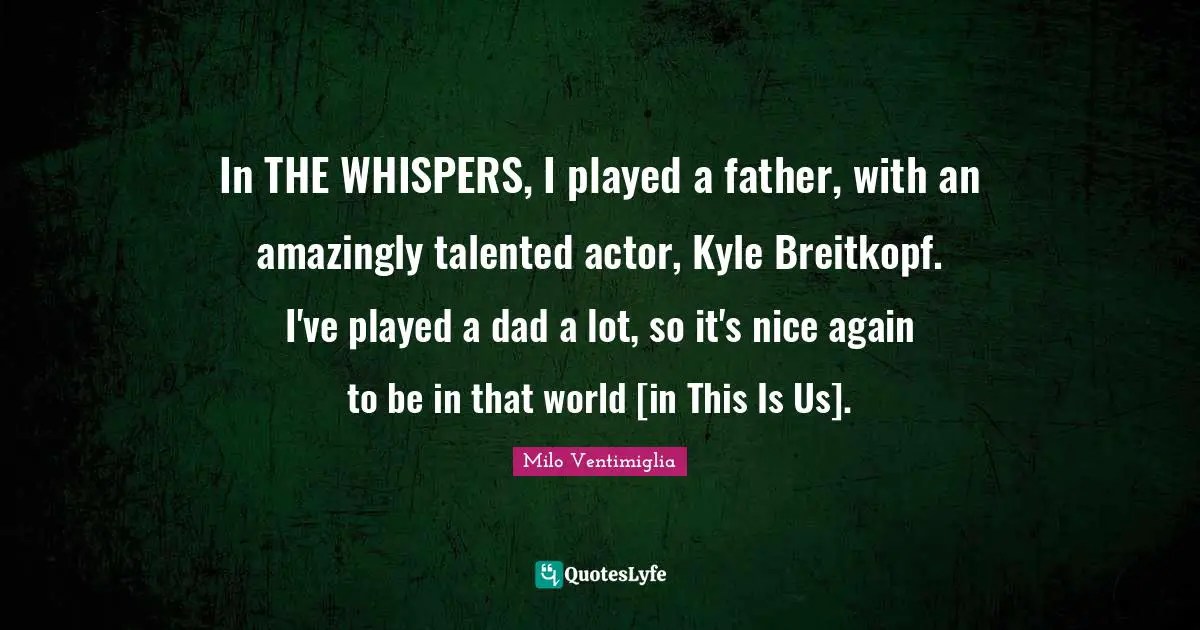 Milo Ventimiglia Quotes: "In THE WHISPERS, I played a father, with an amazingly talented actor, Kyle Breitkopf. I've played a dad a lot, so it's nice again to be in that world [in This Is Us]."