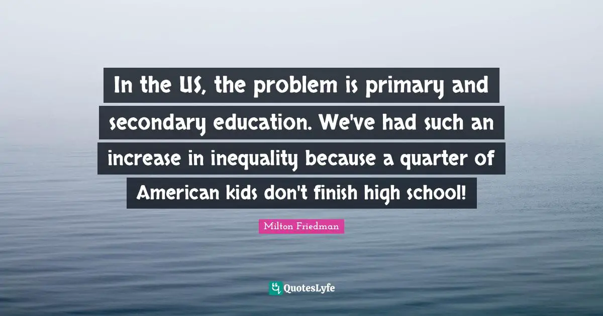 In the US, the problem is primary and secondary education. We've had such an increase in inequality because a quarter of American kids don't finish high school!