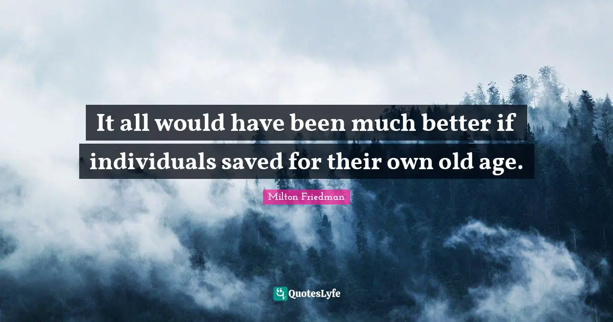 It all would have been much better if individuals saved for their own old age.