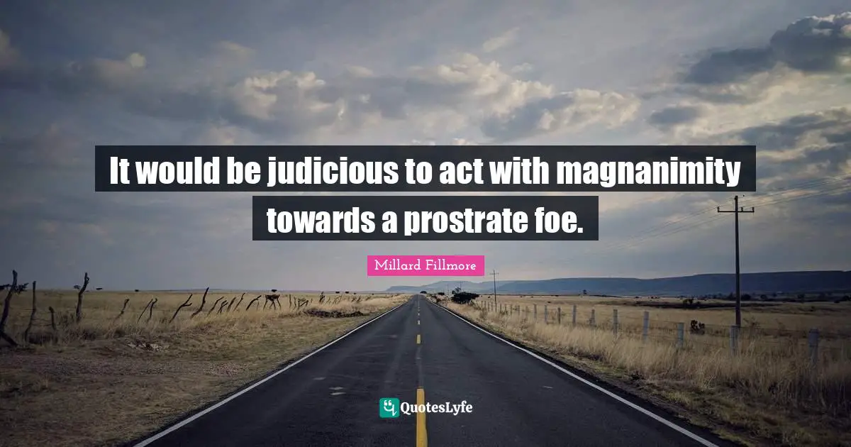 Magnanimity Quotes: "It would be judicious to act with magnanimity towards a prostrate foe."