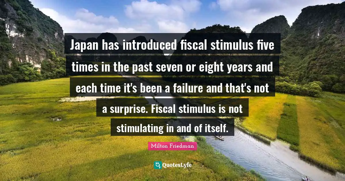 Japan has introduced fiscal stimulus five times in the past seven or eight years and each time it's been a failure and that's not a surprise. Fiscal stimulus is not stimulating in and of itself.