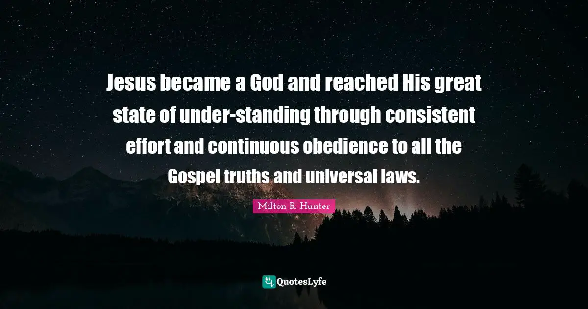 Jesus became a God and reached His great state of under-standing through consistent effort and continuous obedience to all the Gospel truths and universal laws.