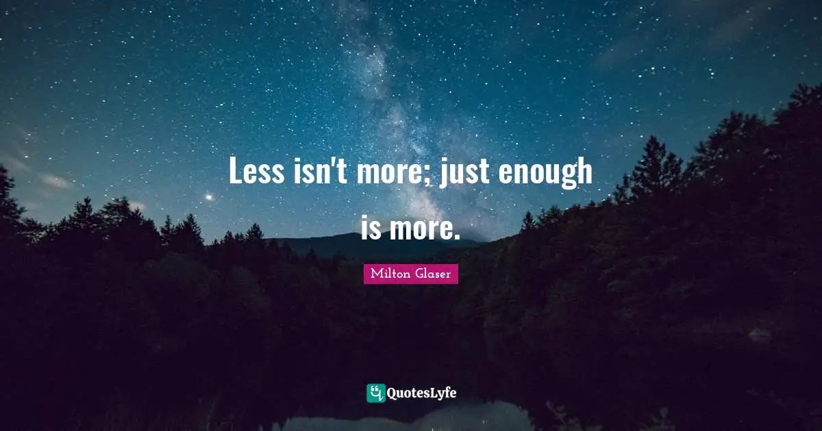 Less isn't more; just enough is more.