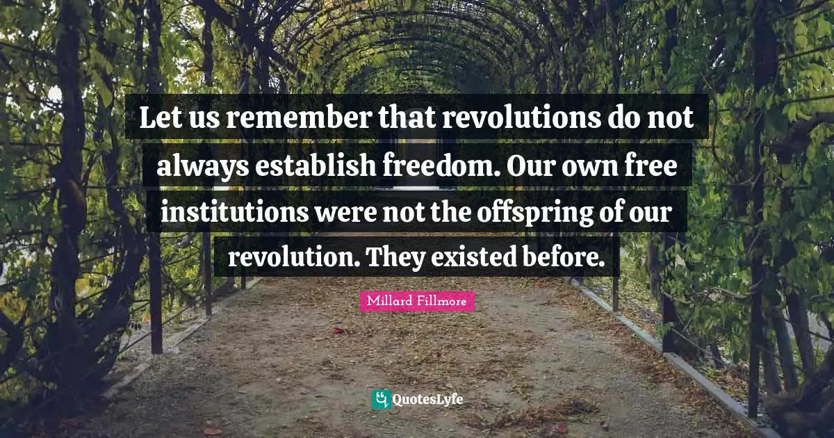Let us remember that revolutions do not always establish freedom. Our own free institutions were not the offspring of our revolution. They existed before.