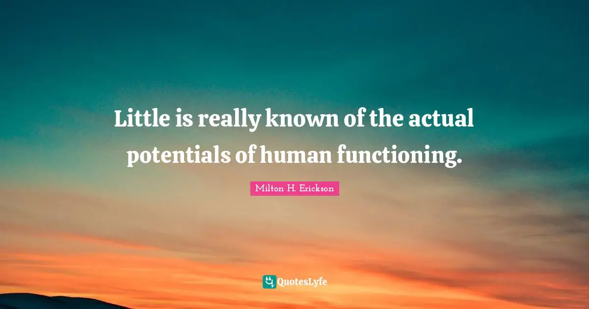 Milton H. Erickson Quotes: "Little is really known of the actual potentials of human functioning."