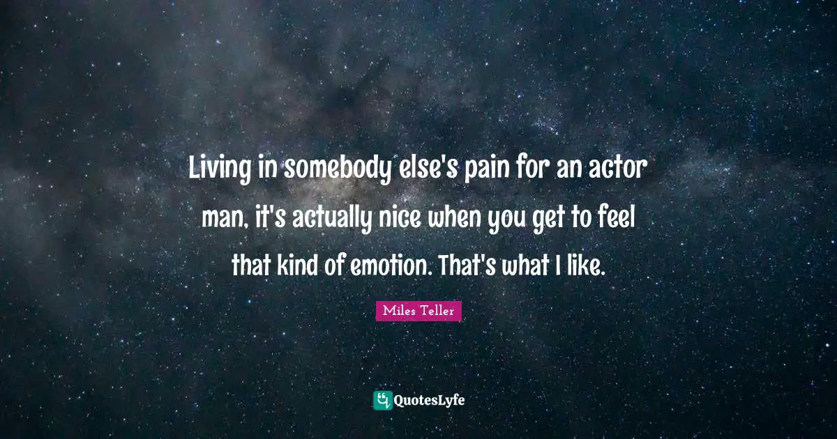 Miles Teller Quotes: "Living in somebody else's pain for an actor man, it's actually nice when you get to feel that kind of emotion. That's what I like."