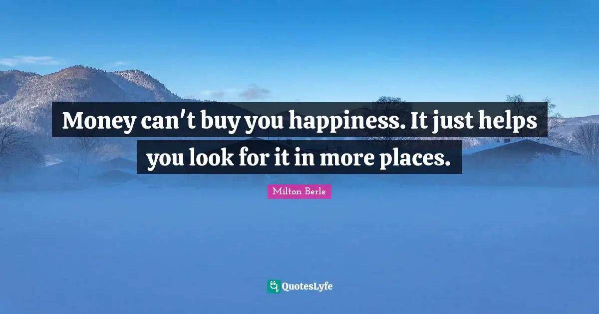 Milton Berle Quotes: "Money can't buy you happiness. It just helps you look for it in more places."
