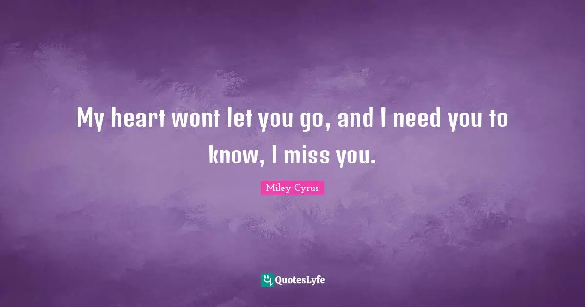 I Miss You Quotes: "My heart wont let you go, and I need you to know, I miss you."