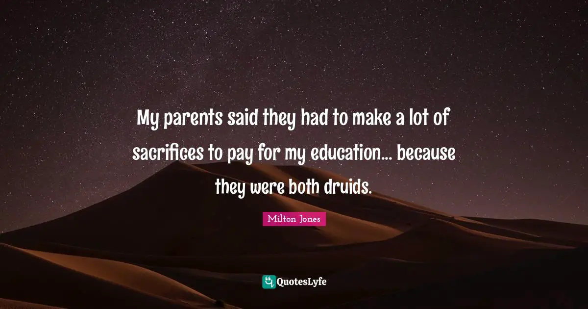 My parents said they had to make a lot of sacrifices to pay for my education... because they were both druids.
