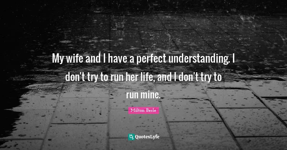 Milton Berle Quotes: "My wife and I have a perfect understanding. I don't try to run her life, and I don't try to run mine."