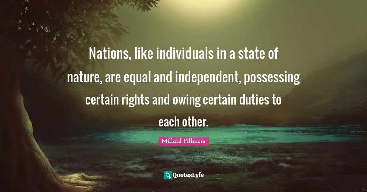 Owing Quotes: "Nations, like individuals in a state of nature, are equal and independent, possessing certain rights and owing certain duties to each other."