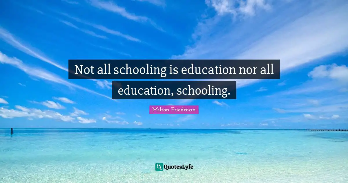 Schooling Quotes: "Not all schooling is education nor all education, schooling."