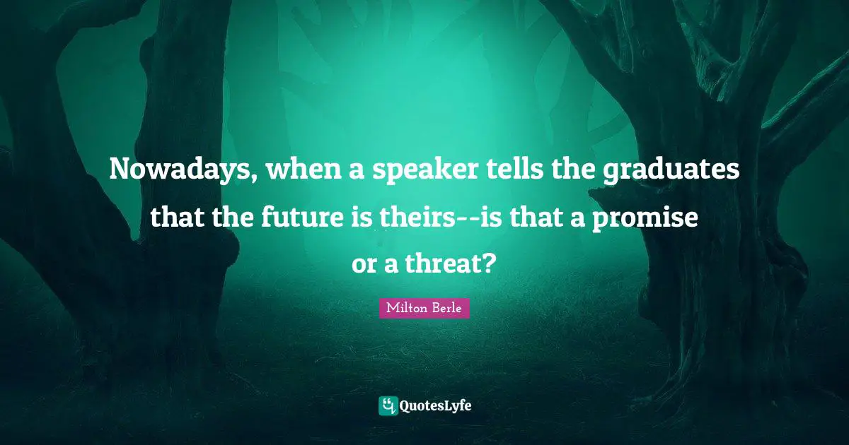 Nowadays, when a speaker tells the graduates that the future is theirs--is that a promise or a threat?
