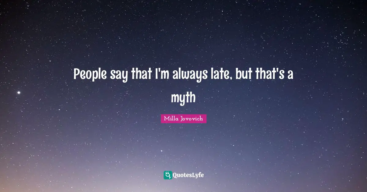 People say that I'm always late, but that's a myth