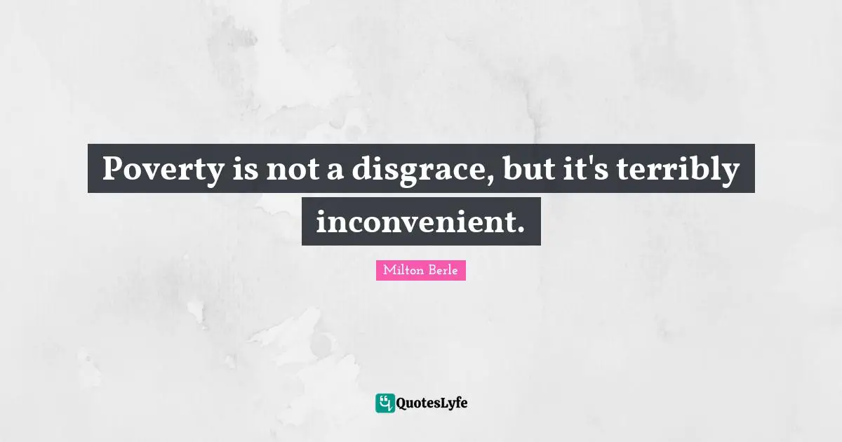 Poverty is not a disgrace, but it's terribly inconvenient.