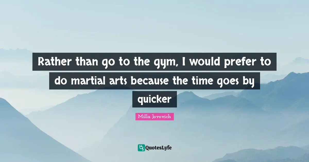 Rather than go to the gym, I would prefer to do martial arts because the time goes by quicker