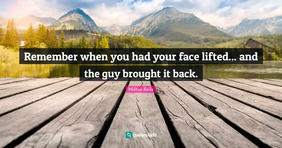 Remember when you had your face lifted... and the guy brought it back.