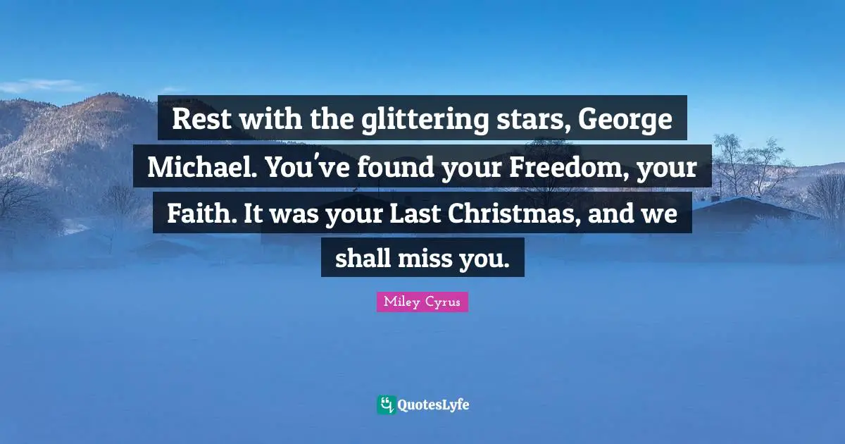 Rest with the glittering stars, George Michael. You've found your Freedom, your Faith. It was your Last Christmas, and we shall miss you.