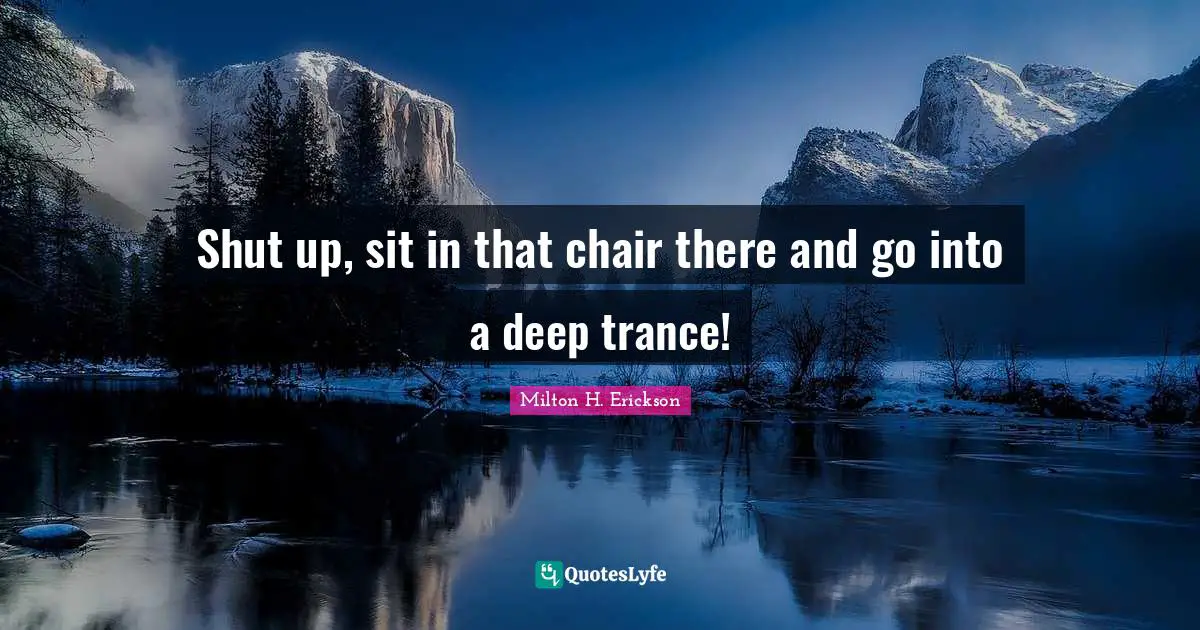 Trance Quotes: "Shut up, sit in that chair there and go into a deep trance!"