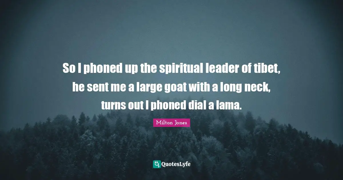 Tibet Quotes: "So I phoned up the spiritual leader of tibet, he sent me a large goat with a long neck, turns out I phoned dial a lama."