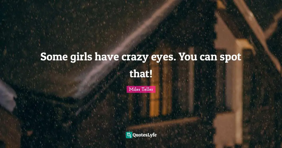 Miles Teller Quotes: "Some girls have crazy eyes. You can spot that!"