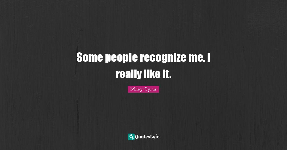 Some people recognize me. I really like it.