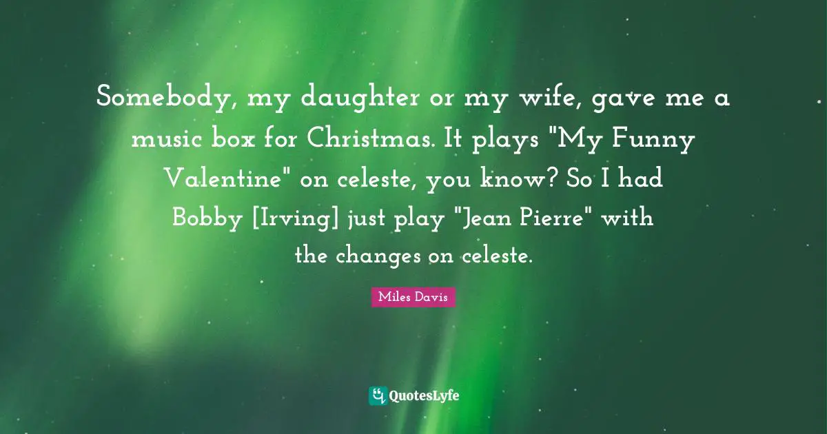 Somebody, my daughter or my wife, gave me a music box for Christmas. It plays "My Funny Valentine" on celeste, you know? So I had Bobby [Irving] just play "Jean Pierre" with the changes on celeste.