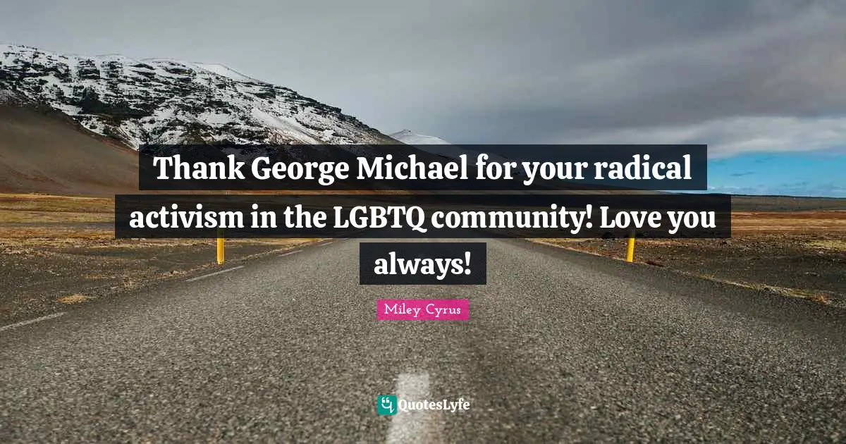 Thank George Michael for your radical activism in the LGBTQ community! Love you always!